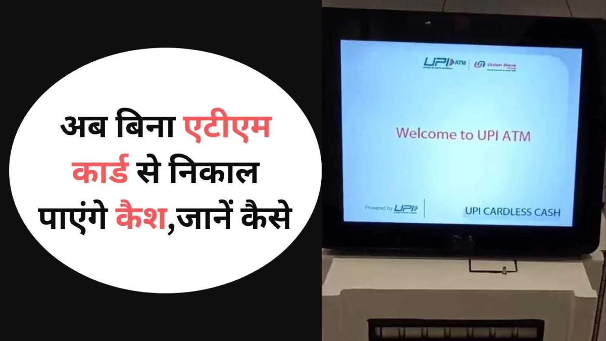 UPI ATM अब बिना एटीएम कार्ड से निकाल पाएंगे कैश, जाने इसकी पूरी प्रक्रिया